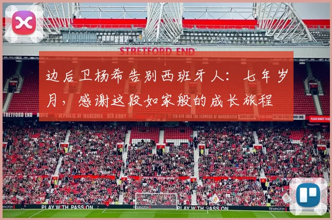 边后卫杨希告别西班牙人：七年岁月，感谢这段如家般的成长旅程